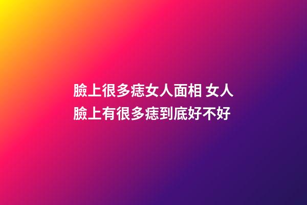 臉上很多痣女人面相 女人臉上有很多痣到底好不好